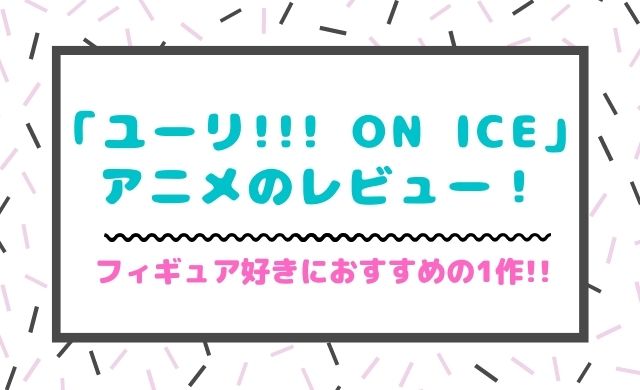 ユーリ On Ice アニメのレビュー フィギュア好きにおすすめの作品 クッパログ