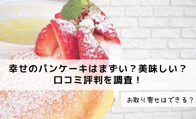 幸せのパンケーキはまずい 美味しい 口コミ評判を調査 お取り寄せは可能 クッパの生活情報館