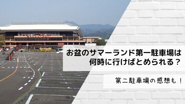 お盆のサマーランド第一駐車場は何時に行けばとめられる？第二駐車場の感想も！