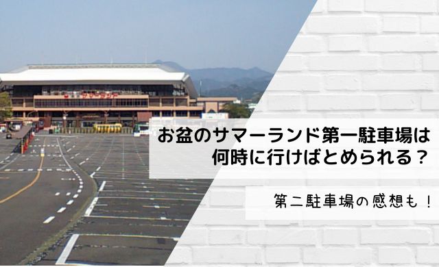 お盆のサマーランド第一駐車場は何時に行けばとめられる？第二駐車場の感想も！